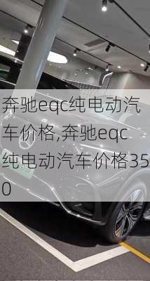 奔驰eqc纯电动汽车价格,奔驰eqc纯电动汽车价格350