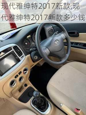 现代雅绅特2017新款,现代雅绅特2017新款多少钱