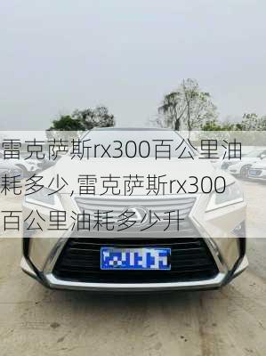 雷克萨斯rx300百公里油耗多少,雷克萨斯rx300百公里油耗多少升