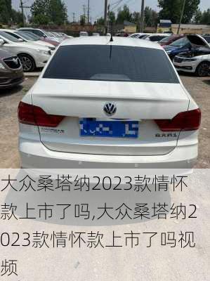 大众桑塔纳2023款情怀款上市了吗,大众桑塔纳2023款情怀款上市了吗视频