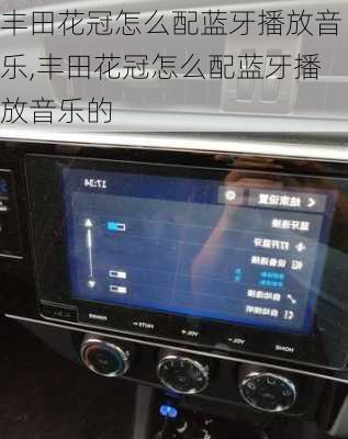 丰田花冠怎么配蓝牙播放音乐,丰田花冠怎么配蓝牙播放音乐的