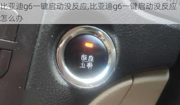 比亚迪g6一键启动没反应,比亚迪g6一键启动没反应怎么办