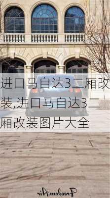 进口马自达3二厢改装,进口马自达3二厢改装图片大全