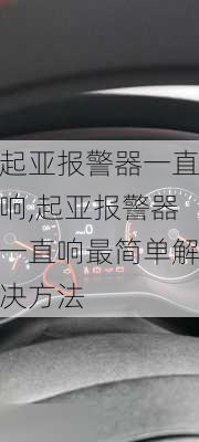 起亚报警器一直响,起亚报警器一直响最简单解决方法