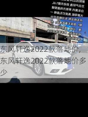 东风轩逸2022款落地价,东风轩逸2022款落地价多少