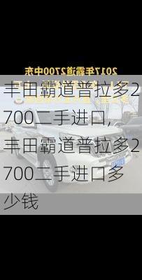 丰田霸道普拉多2700二手进口,丰田霸道普拉多2700二手进口多少钱