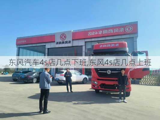 东风汽车4s店几点下班,东风4s店几点上班