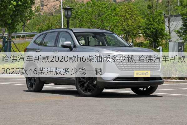 哈佛汽车新款2020款h6柴油版多少钱,哈佛汽车新款2020款h6柴油版多少钱一辆