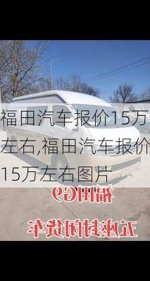 福田汽车报价15万左右,福田汽车报价15万左右图片