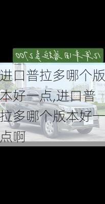 进口普拉多哪个版本好一点,进口普拉多哪个版本好一点啊