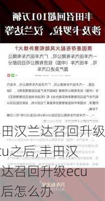 丰田汉兰达召回升级ecu之后,丰田汉兰达召回升级ecu之后怎么办