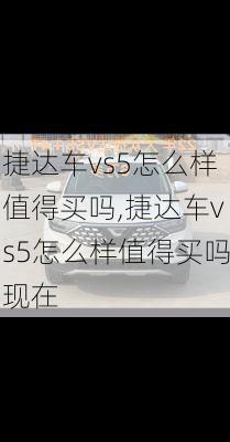 捷达车vs5怎么样值得买吗,捷达车vs5怎么样值得买吗现在