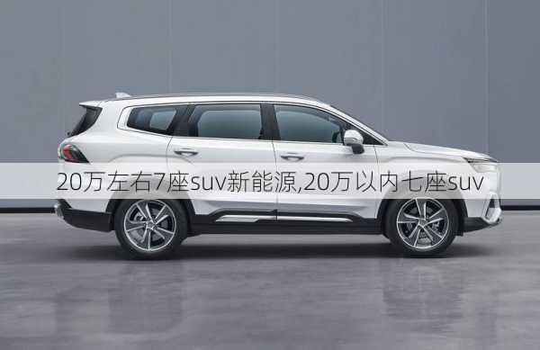 20万左右7座suv新能源,20万以内七座suv