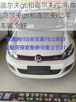 高尔夫gti和高尔夫r二手车,高尔夫gti和高尔夫r二手车哪个好