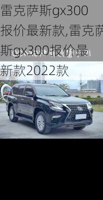 雷克萨斯gx300报价最新款,雷克萨斯gx300报价最新款2022款