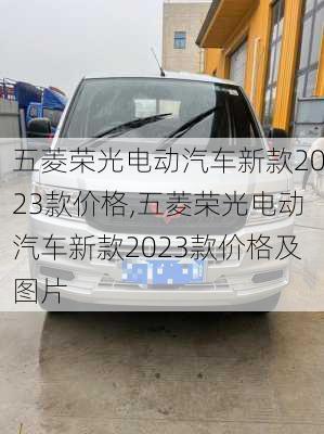 五菱荣光电动汽车新款2023款价格,五菱荣光电动汽车新款2023款价格及图片