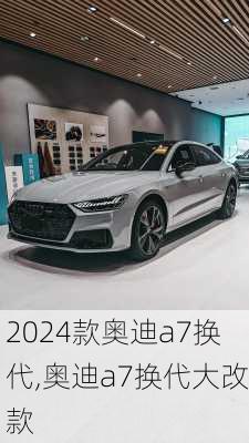 2024款奥迪a7换代,奥迪a7换代大改款