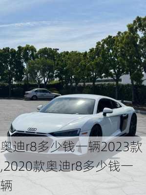 奥迪r8多少钱一辆2023款,2020款奥迪r8多少钱一辆