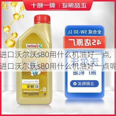 进口沃尔沃s80用什么机油好一点,进口沃尔沃s80用什么机油好一点呢