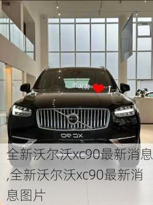 全新沃尔沃xc90最新消息,全新沃尔沃xc90最新消息图片