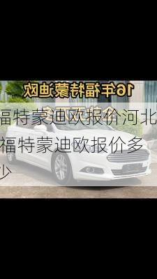 福特蒙迪欧报价河北,福特蒙迪欧报价多少