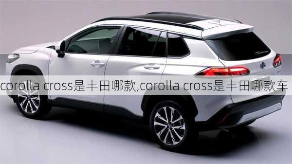 corolla cross是丰田哪款,corolla cross是丰田哪款车