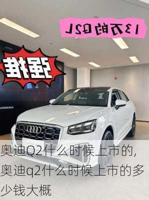 奥迪Q2什么时候上市的,奥迪q2什么时候上市的多少钱大概