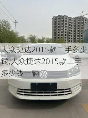 大众捷达2015款二手多少钱,大众捷达2015款二手多少钱一辆