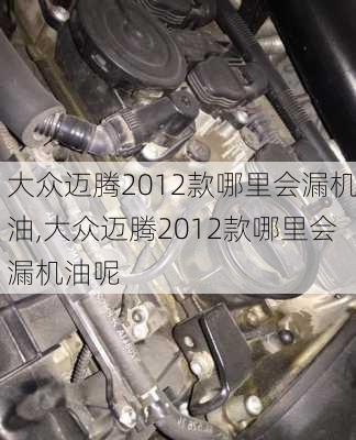 大众迈腾2012款哪里会漏机油,大众迈腾2012款哪里会漏机油呢