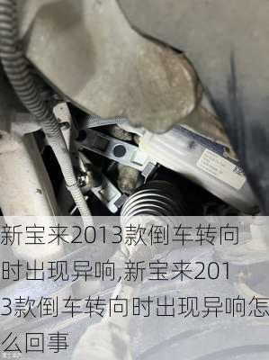 新宝来2013款倒车转向时出现异响,新宝来2013款倒车转向时出现异响怎么回事