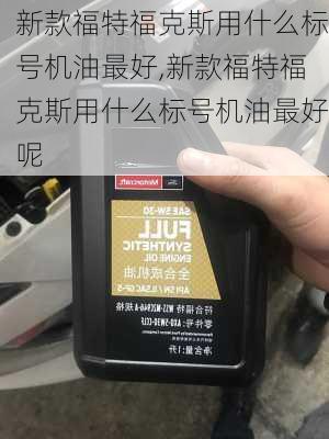 新款福特福克斯用什么标号机油最好,新款福特福克斯用什么标号机油最好呢