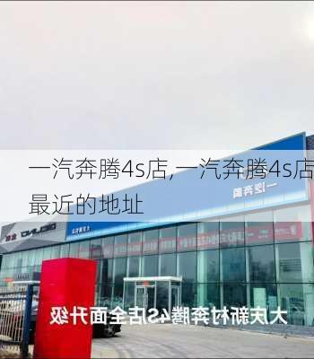 一汽奔腾4s店,一汽奔腾4s店最近的地址