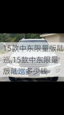 15款中东限量版陆巡,15款中东限量版陆巡多少钱