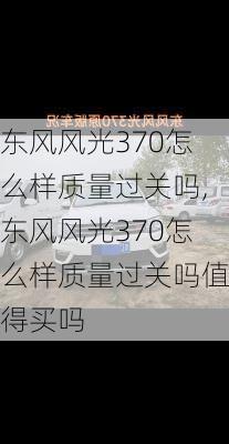 东风风光370怎么样质量过关吗,东风风光370怎么样质量过关吗值得买吗