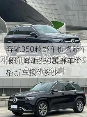 奔驰350越野车价格新车报价,奔驰350越野车价格新车报价多少