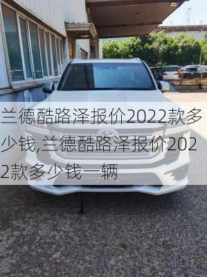 兰德酷路泽报价2022款多少钱,兰德酷路泽报价2022款多少钱一辆