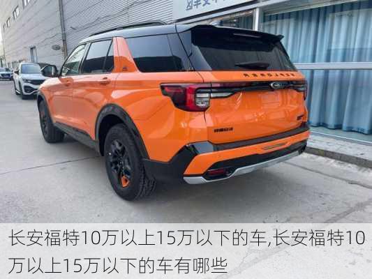 长安福特10万以上15万以下的车,长安福特10万以上15万以下的车有哪些