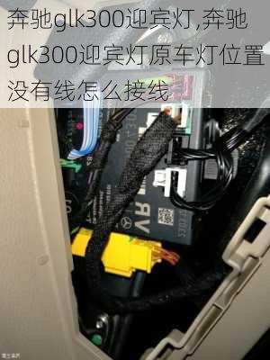 奔驰glk300迎宾灯,奔驰glk300迎宾灯原车灯位置没有线怎么接线