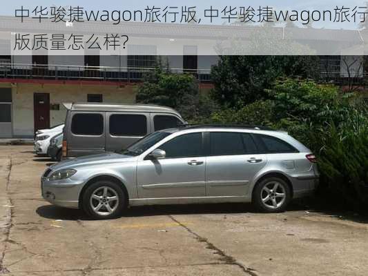 中华骏捷wagon旅行版,中华骏捷wagon旅行版质量怎么样?