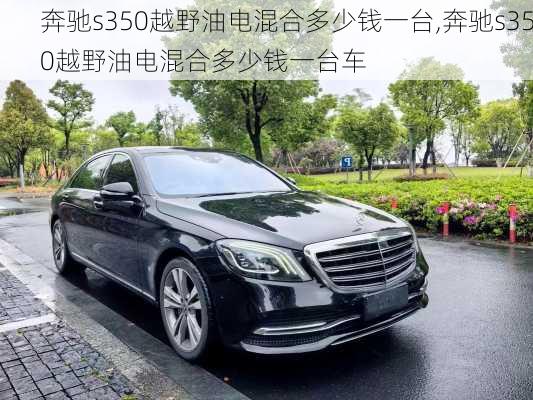 奔驰s350越野油电混合多少钱一台,奔驰s350越野油电混合多少钱一台车