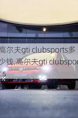 高尔夫gti clubsports多少钱,高尔夫gti clubsport s