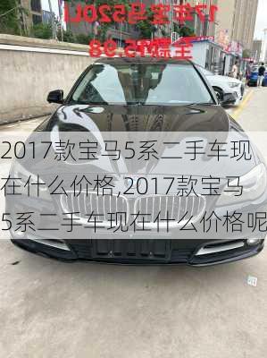 2017款宝马5系二手车现在什么价格,2017款宝马5系二手车现在什么价格呢