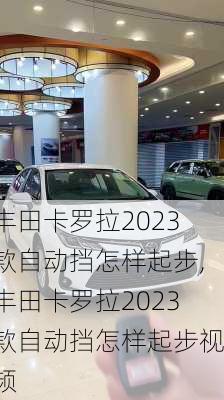 丰田卡罗拉2023款自动挡怎样起步,丰田卡罗拉2023款自动挡怎样起步视频