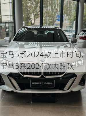 宝马5系2024款上市时间,宝马5系2024款大改款