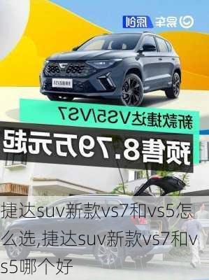 捷达suv新款vs7和vs5怎么选,捷达suv新款vs7和vs5哪个好