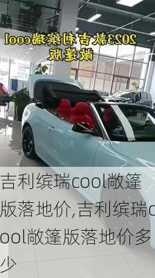 吉利缤瑞cool敞篷版落地价,吉利缤瑞cool敞篷版落地价多少