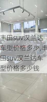 丰田suv汉兰达车型价格多少,丰田suv汉兰达车型价格多少钱