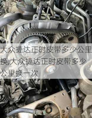 大众捷达正时皮带多少公里换,大众捷达正时皮带多少公里换一次