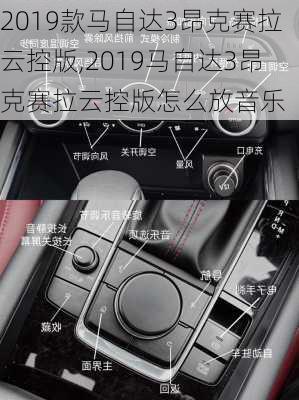 2019款马自达3昂克赛拉云控版,2019马自达3昂克赛拉云控版怎么放音乐