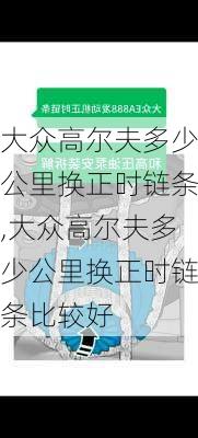 大众高尔夫多少公里换正时链条,大众高尔夫多少公里换正时链条比较好